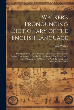 Walker's Pronouncing Dictionary of the English Language: Abridged for the Use of Schools, Containing ... Principles of English Pronunciation With the - Walker, John