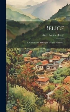 Belice: Estudio Sobre El Origen De Ese Nombre... - Ortega, Angel Nuñez