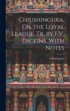 Chiushingura, Or, the Loyal League, Tr. by F.V. Dickins, With Notes - Chiushingura