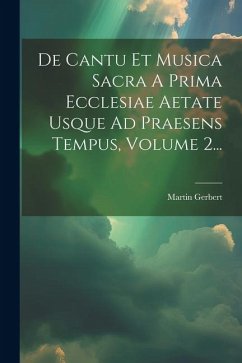 De Cantu Et Musica Sacra A Prima Ecclesiae Aetate Usque Ad Praesens Tempus, Volume 2... - Gerbert, Martin