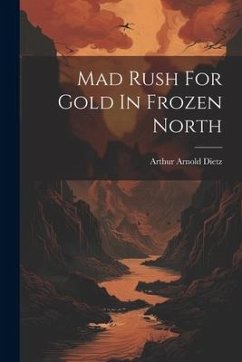 Mad Rush For Gold In Frozen North - Dietz, Arthur Arnold