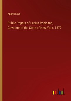 Public Papers of Lucius Robinson, Governor of the State of New York. 1877 - Anonymous