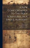 A New Concordance To The Holy Scriptures, In A Single Alphabet