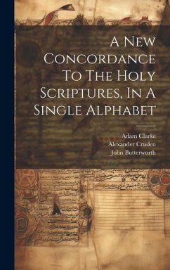 A New Concordance To The Holy Scriptures, In A Single Alphabet - Butterworth, John; Clarke, Adam; Cruden, Alexander