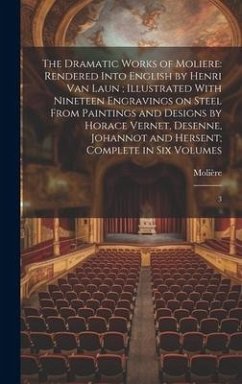 The Dramatic Works of Moliere: Rendered Into English by Henri Van Laun; Illustrated With Nineteen Engravings on Steel From Paintings and Designs by H - Molière