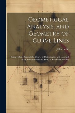 Geometrical Analysis, and Geometry of Curve Lines: Being Volume Second of a Course of Mathematics, and Designed As an Introduction to the Study of Nat - Leslie, John