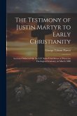 The Testimony of Justin Martyr to Early Christianity: Lectures Delivered On the L.P. Stone Foundation at Princeton Theological Seminary, in March 1888