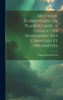 Méthode Élémentaire De Plain-chant, À L'usage Des Séminaires, Des Chantres Et Organistes - Fétis, François-Joseph