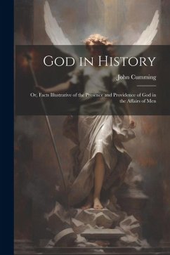 God in History: Or, Facts Illustrative of the Presence and Providence of God in the Affairs of Men - Cumming, John