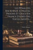 Les Pénalités Anciennes. Supplices, Prisons Et Grace En France D'après Des Textes Inédits... Les Pénalités Anciennes. Supplices, Prisons Et Grace En France D'après Des Textes Inédits...