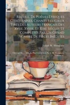 Recueil De Poésies Lyriques Chrétiennes, Chants Religieux Tirés Des Auteurs Français Des Xviie, Xviiie, Et Xixe Siècles Et Complétés Par Un Grand Nomb - Hainglaise, Joseph M.