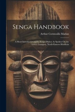 Senga Handbook: A Short Introduction to the Senga Dialect As Spoken On the Lower Luangwa, North-Eastern Rhodesia - Madan, Arthur Cornwallis