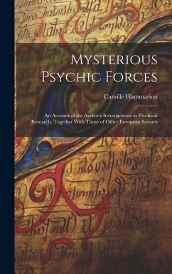 Mysterious Psychic Forces; an Account of the Author's Investigations in Psychical Research, Together With Those of Other European Savants - Flammarion, Camille