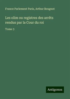 Les olim ou registres des arrêts rendus par la Cour du roi - Paris, France Parlement; Beugnot, Arthur