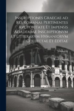 Inscriptiones graecae ad res romanas pertinentes avctoritate et impensis Adademiae inscriptionvm et litterarvm hvmaniorvm collectae et editae; Volume - Cagnat, René