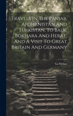 Travels In The Panjab, Afghanistan And Turkistan, To Balk, Bokhara And Herat, And A Visit To Great Britain And Germany - Mohan, La