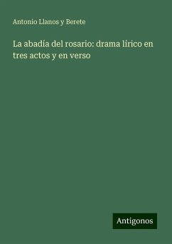 La abadía del rosario: drama lírico en tres actos y en verso - Llanos y Berete, Antonio