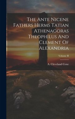 The Ante Nicene Fathers Herms Tatian Athenagoras Theophilus And Clement Of Alexandria; Volume II - Coxe, A. Cleveland