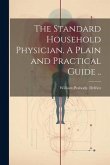 The Standard Household Physician. A Plain and Practical Guide .. The Standard Household Physician. A Plain and Practical Guide ..