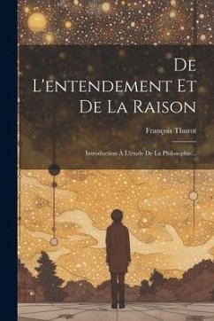 De L'entendement Et De La Raison: Introduction À L'étude De La Philosophie... - Thurot, François