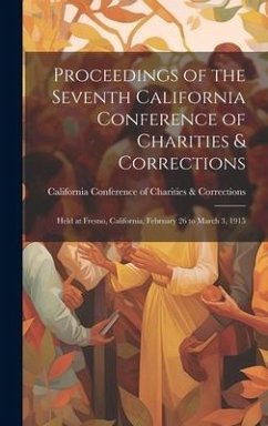 Proceedings of the Seventh California Conference of Charities & Corrections: Held at Fresno, California, February 26 to March 3, 1915