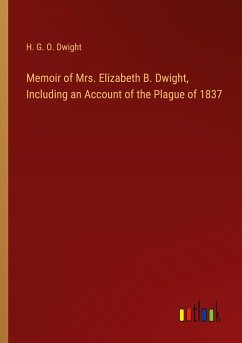 Memoir of Mrs. Elizabeth B. Dwight, Including an Account of the Plague of 1837 - Dwight, H. G. O.