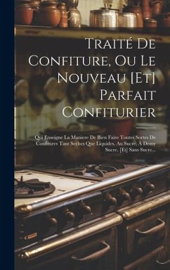 Traité De Confiture, Ou Le Nouveau [et] Parfait Confiturier: Qui Enseigne La Maniere De Bien Faire Toutes Sortes De Confitures Tant Seches Que Liquide - Anonymous