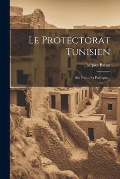 Le Protectorat Tunisien: Ses Fruits, Sa Politique... - Bahar, Jacques