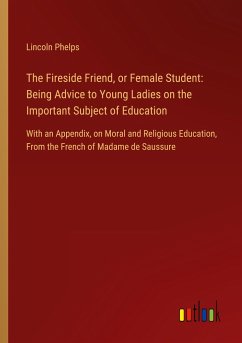 The Fireside Friend, or Female Student: Being Advice to Young Ladies on the Important Subject of Education - Phelps, Lincoln