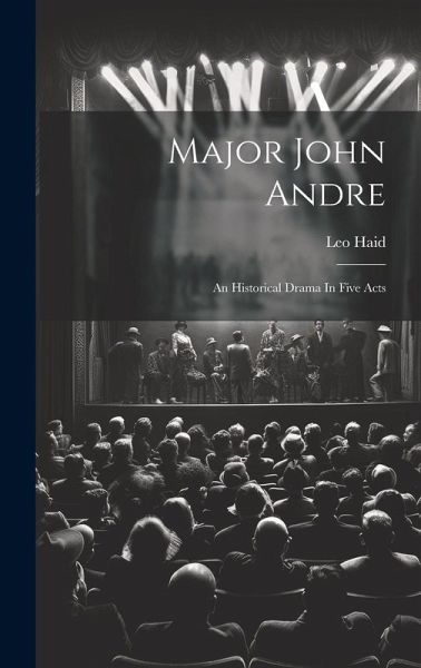 Major John Andre: An Historical Drama In Five Acts Major John Andre: An Historical Drama In Five Acts
