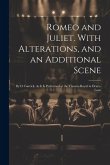 Romeo and Juliet. With Alterations, and an Additional Scene: By D. Garrick, As It Is Performed at the Theatre-Royal in Drury-Lane Romeo and Juliet. With Alterations, and an Additional Scene: By D. Garrick, As It Is Performed at the Theatre-Royal in Drury-Lane