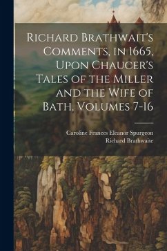 Richard Brathwait's Comments, in 1665, Upon Chaucer's Tales of the Miller and the Wife of Bath, Volumes 7-16 - Brathwaite, Richard; Spurgeon, Caroline Frances Eleanor