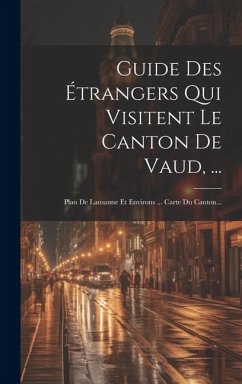 Guide Des Étrangers Qui Visitent Le Canton De Vaud, ...: Plan De Lausanne Et Environs ... Carte Du Canton... Cover Guide Des Étrangers Qui Visitent Le Canton De Vaud, ...: Plan De Lausanne Et Environs ... Carte Du Canton...