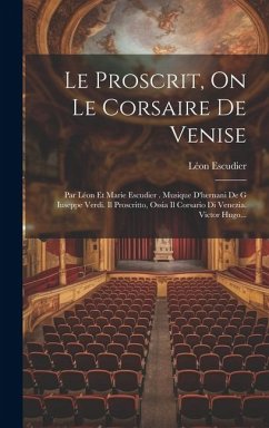 Le Proscrit, On Le Corsaire De Venise: Par Léon Et Marie Escudier . Musique D'hernani De G Iuseppe Verdi. Il Proscritto, Ossia Il Corsario Di Venezia. - Escudier, Léon