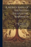 A Monograph of the British Pleistocene Mammalia; v. 2; pt. 1-4 A Monograph of the British Pleistocene Mammalia; v. 2; pt. 1-4