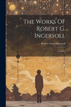 The Works Of Robert G. Ingersoll: Lectures - Ingersoll, Robert Green