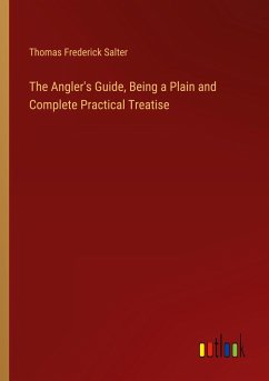 The Angler's Guide, Being a Plain and Complete Practical Treatise - Salter, Thomas Frederick