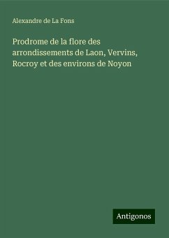 Prodrome de la flore des arrondissements de Laon, Vervins, Rocroy et des environs de Noyon - Alexandre de La Fons