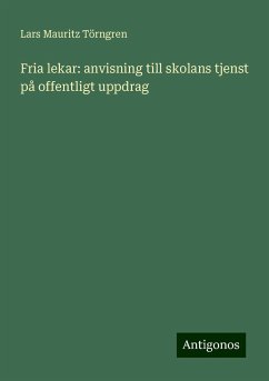 Fria lekar: anvisning till skolans tjenst på offentligt uppdrag - Törngren, Lars Mauritz