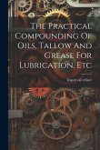 The Practical Compounding Of Oils, Tallow And Grease For Lubrication, Etc