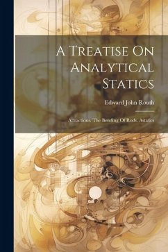 A Treatise On Analytical Statics: Attractions. The Bending Of Rods. Astatics - Routh, Edward John