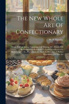 Cover The New Whole Art Of Confectionary: Sugar Boiling, Iceing, Candying, Jelly Making, &c. Which Will Be Found Very Beneficial To Ladies, Confectioners, H