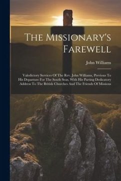 The Missionary's Farewell: Valedictory Services Of The Rev. John Williams, Previous To His Departure For The South Seas, With His Parting Dedicat - Williams, John