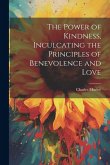 The Power of Kindness, Inculcating the Principles of Benevolence and Love The Power of Kindness, Inculcating the Principles of Benevolence and Love
