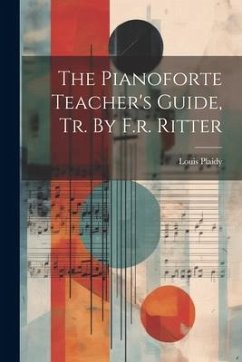 The Pianoforte Teacher's Guide, Tr. By F.r. Ritter - Plaidy, Louis