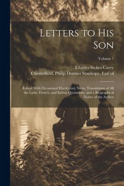 Letters to His Son; Edited With Occasional Elucidatory Notes, Translations of All the Latin, French, and Italian Quotations, and a Biographical Notice - Carey, Charles Stokes