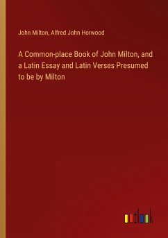 A Common-place Book of John Milton, and a Latin Essay and Latin Verses Presumed to be by Milton