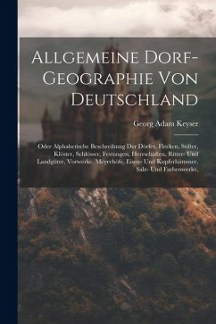 Allgemeine Dorf-geographie Von Deutschland: Oder Alphabetische Beschreibung Der Dörfer, Flecken, Stifter, Klöster, Schlösser, Festungen, Herrschaften, - Keyser, Georg Adam