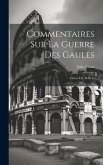 Commentaires Sur La Guerre Des Gaules: Livres I, Ii, Iii Et Iv Commentaires Sur La Guerre Des Gaules: Livres I, Ii, Iii Et Iv