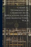 Chemical Technology or Chemistry in its Applications to Arts and Manufactures, Vol II Chemical Technology or Chemistry in its Applications to Arts and Manufactures, Vol II